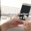 WordPressとTwitterを連携・自動投稿する方法